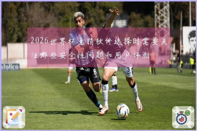 2026世界杯竞猜软件选择时需要关注哪些安全性问题和用户评测