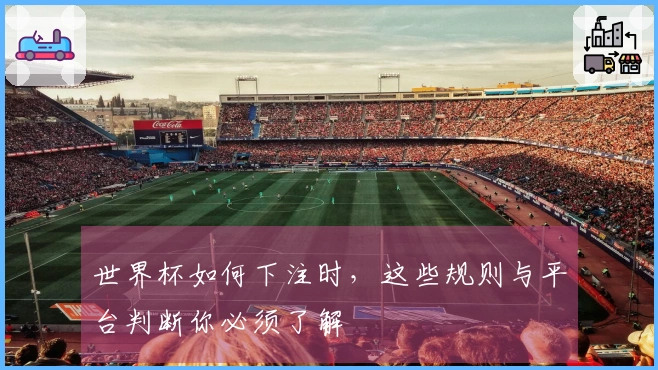 世界杯如何下注时，这些规则与平台判断你必须了解